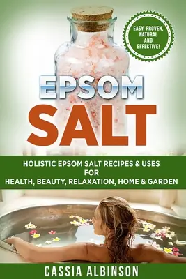 Sal de Epsom: Recetas y usos holísticos de la sal de Epsom para la salud, la belleza, la relajación, el hogar y el jardín - Epsom Salt: Holistic Epsom Salt Recipes & Uses for Health, Beauty, Relaxation, Home & Garden