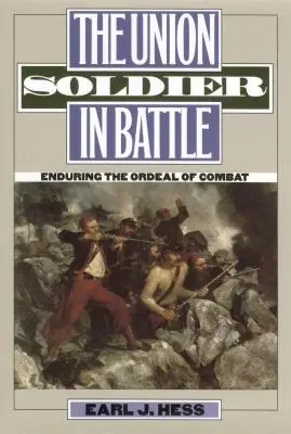 El soldado de la Unión en combate: Soportando la dura prueba del combate - The Union Soldier in Battle: Enduring the Ordeal of Combat