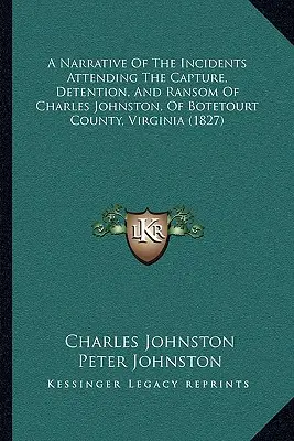 Narracion De Los Incidentes Que Siguieron A La Captura, Detencion Y Rescate De Charles Johnston, Del Condado De Botetourt, Virginia - A Narrative Of The Incidents Attending The Capture, Detention, And Ransom Of Charles Johnston, Of Botetourt County, Virginia