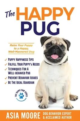 El carlino feliz: Cómo convertir a su cachorro en un perro feliz y educado - The Happy Pug: Raise Your Puppy to a Happy, Well-Mannered Dog