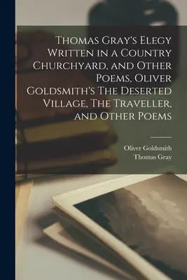 Elegía escrita en un cementerio rural, de Thomas Gray, y otros poemas, La aldea desierta, El viajero y otros poemas, de Oliver Goldsmith. - Thomas Gray's Elegy Written in a Country Churchyard, and Other Poems, Oliver Goldsmith's The Deserted Village, The Traveller, and Other Poems