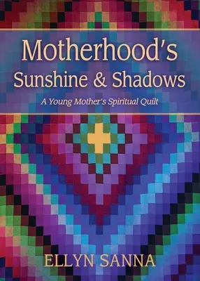 El sol y las sombras de la maternidad: La colcha espiritual de una joven madre - Motherhood's Sunshine and Shadows: A Young Mother's Spiritual Quilt