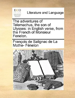 Las aventuras de Telémaco, el hijo de Ulises: En verso inglés, del francés de Monsieur Fenelon. - The Adventures of Telemachus, the Son of Ulysses: In English Verse, from the French of Monsieur Fenelon.