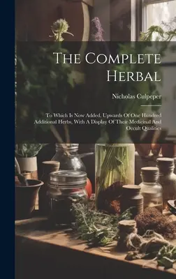 The Complete Herbal: A la que ahora se añaden más de cien hierbas adicionales, con una exposición de sus cualidades medicinales y ocultas. - The Complete Herbal: To Which Is Now Added, Upwards Of One Hundred Additional Herbs, With A Display Of Their Medicinal And Occult Qualities