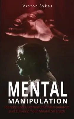 Manipulación Mental: Identifique y supere a los manipuladores y desarrolle su fortaleza mental - Mental Manipulation: Identify and Outsmart the Manipulators and Develop Your Mental Strength