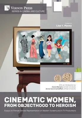 Mujeres de cine, de la condición de objeto al heroísmo: Ensayos sobre la representación del género femenino en las pantallas occidentales y en las producciones televisivas. - Cinematic Women, From Objecthood to Heroism: Essays on Female Gender Representation on Western Screens and in TV productions