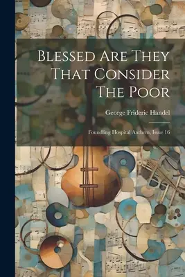 Bienaventurados los que consideran a los pobres: Himno del Hospital de Niños Expósitos, número 16 - Blessed Are They That Consider The Poor: Foundling Hospital Anthem, Issue 16