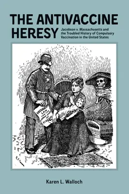 La herejía antivacunas: Jacobson contra Massachusetts y la turbulenta historia de la vacunación obligatoria en Estados Unidos - The Antivaccine Heresy: Jacobson V. Massachusetts and the Troubled History of Compulsory Vaccination in the United States