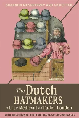 The Dutch Hatmakers of Late Medieval and Tudor London: Con una edición de sus ordenanzas gremiales bilingües - The Dutch Hatmakers of Late Medieval and Tudor London: With an Edition of Their Bilingual Guild Ordinances