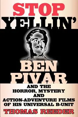 Stop Yellin' - Ben Pivar y las películas de terror, misterio y acción y aventuras de su unidad B de Universal - Stop Yellin' - Ben Pivar and the Horror, Mystery, and Action-Adventure Films of His Universal B Unit