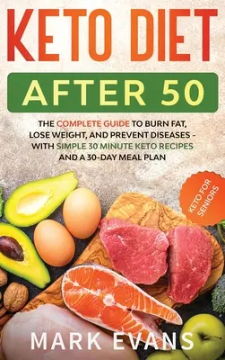 Dieta Keto Después de los 50: Keto para Mayores - La Guía Completa para Quemar Grasa, Perder Peso y Prevenir Enfermedades - Con Recetas Sencillas de 30 Minutos a - Keto Diet After 50: Keto for Seniors - The Complete Guide to Burn Fat, Lose Weight, and Prevent Diseases - With Simple 30 Minute Recipes a