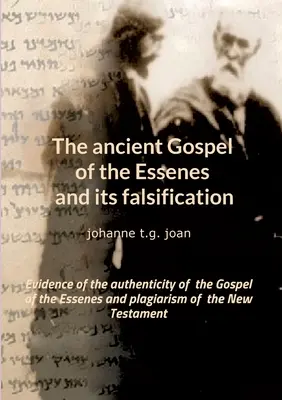 El antiguo Evangelio de los Esenios y su falsificación: Pruebas de la autenticidad del Evangelio de los Esenios y plagio del Nuevo Testamento - The ancient Gospel of the Essenes and its falsification: Evidence of the authenticity of the Gospel of the Essenes and plagiarism of the New Testament