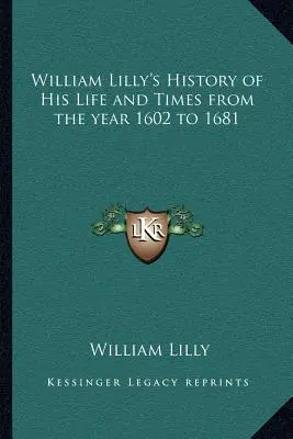 Historia de la vida y la época de William Lilly desde el año 1602 hasta 1681 - William Lilly's History of His Life and Times from the year 1602 to 1681