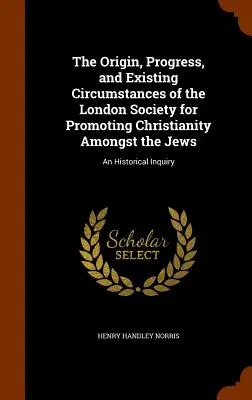 El origen, progreso y circunstancias actuales de la Sociedad Londinense para la Promoción del Cristianismo entre los Judíos: Una investigación histórica - The Origin, Progress, and Existing Circumstances of the London Society for Promoting Christianity Amongst the Jews: An Historical Inquiry