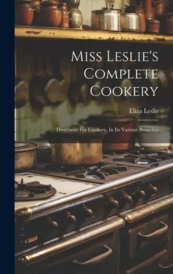 La cocina completa de la Srta. Leslie: Instrucciones de cocina en sus diversas ramas - Miss Leslie's Complete Cookery: Directions For Cookery, In Its Various Branches