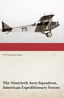 The Ninetieth Aero Squadron, American Expeditionary Forces - A History of its Activities During the World War, from Its Formation to Its Return to the