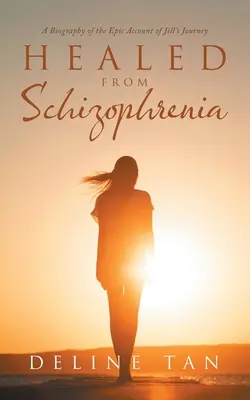 Curado de esquizofrenia: Una biografía del relato épico del viaje de Jill - Healed from Schizophrenia: A Biography of the Epic Account of Jill's Journey