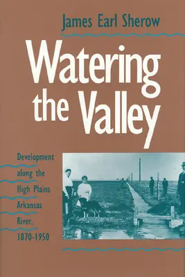 Regando el valle: El desarrollo a lo largo de las llanuras del río Arkansas, 1870-1950 - Watering the Valley: Development along the High Plains Arkansas River, 1870-1950