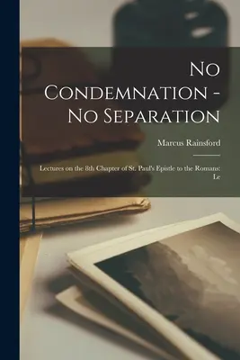 Sin condenación, sin separación: Conferencias sobre el 8º Capítulo de la Epístola de San Pablo a los Romanos: Le - No Condemnation - no Separation: Lectures on the 8th Chapter of st. Paul's Epistle to the Romans: Le
