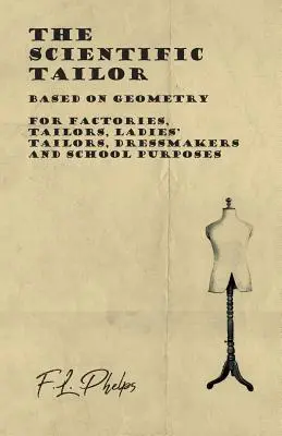 The Scientific Tailor - Based on Geometry - For Factories, Tailors, Ladies' Tailors, Dressmakers and School Purposes (El sastre científico - Basado en la geometría - Para fábricas, sastres, modistas y escuelas) - The Scientific Tailor - Based on Geometry - For Factories, Tailors, Ladies' Tailors, Dressmakers and School Purposes