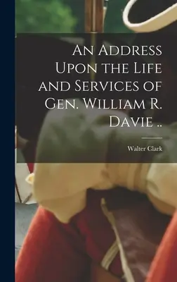 Discurso sobre la vida y los servicios del General William R. Davie ... - An Address Upon the Life and Services of Gen. William R. Davie ..