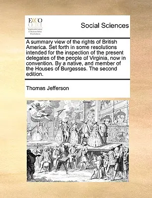 Una visión resumida de los derechos de la América británica. Una visión resumida de los derechos de la América británica, expuesta en algunas resoluciones destinadas a la inspección de los actuales delegados del pueblo de América del Norte. - A Summary View of the Rights of British America. Set Forth in Some Resolutions Intended for the Inspection of the Present Delegates of the People of V