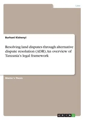 Resolución de litigios sobre tierras mediante métodos alternativos de solución de conflictos (ADR). Panorama del marco jurídico de Tanzania - Resolving land disputes through alternative dispute resolution (ADR). An overview of Tanzania's legal framework