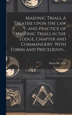 Juicios masónicos. Tratado sobre la ley y la práctica de los juicios masónicos en logia, capítulo y comandancia, con formularios y precedentes... - Masonic Trials. A Treatise Upon the Law and Practice of Masonic Trials in the Lodge, Chapter and Commandery, With Forms and Precedents ..