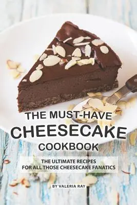 El libro de cocina imprescindible sobre tartas de queso: Las mejores recetas para los fanáticos de las tartas de queso - The Must-Have Cheesecake Cookbook: The Ultimate Recipes for All Those Cheesecake Fanatics