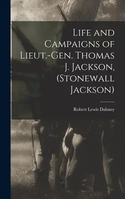 Vida y campañas del Teniente General Thomas J. Jackson (Stonewall Jackson) Thomas J. Jackson, (Stonewall Jackson) - Life and Campaigns of Lieut.-Gen. Thomas J. Jackson, (Stonewall Jackson)