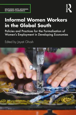 Trabajadoras informales en el Sur Global: Políticas y prácticas para la formalización del empleo femenino en las economías en desarrollo - Informal Women Workers in the Global South: Policies and Practices for the Formalisation of Women's Employment in Developing Economies