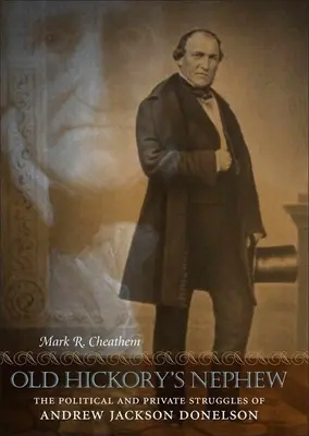 El sobrino de Old Hickory: Las luchas políticas y privadas de Andrew Jackson Donelson - Old Hickory's Nephew: The Political and Private Struggles of Andrew Jackson Donelson