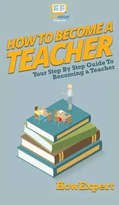 Cómo convertirse en profesor: Tu guía paso a paso para convertirte en profesor - How To Become a Teacher: Your Step By Step Guide To Becoming a Teacher