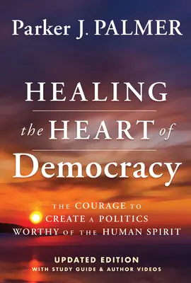 Sanar el corazón de la democracia: El valor de crear una política digna del espíritu humano - Healing the Heart of Democracy: The Courage to Create a Politics Worthy of the Human Spirit