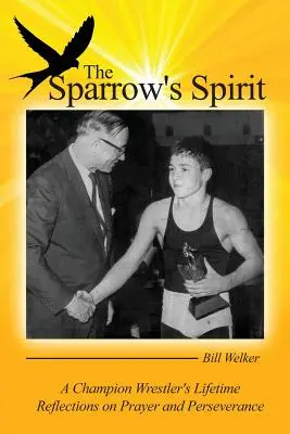 El espíritu del gorrión: Reflexiones de toda una vida de un luchador campeón sobre la oración y la perseverancia - The Sparrow's Spirit: A Champion Wrestler's Lifetime Reflections on Prayer and Perseverance