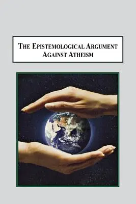 El argumento epistemológico contra el ateísmo: Por qué el conocimiento de Dios está implícito en todo lo que sabemos - The Epistemological Argument Against Atheism: Why a Knowledge of God Is Implied in Everything We Know