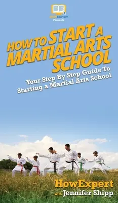 Cómo crear una escuela de artes marciales: Tu guía paso a paso para crear una escuela de artes marciales - How To Start a Martial Arts School: Your Step By Step Guide To Starting a Martial Arts School