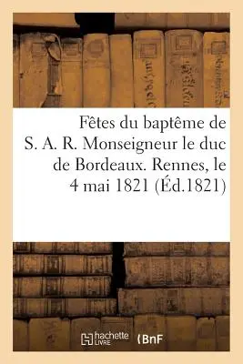 Ftes Du Baptme de S. A. R. Monseigneur Le Duc de Bordeaux. Rennes, 4 de mayo de 1821 - Ftes Du Baptme de S. A. R. Monseigneur Le Duc de Bordeaux. Rennes, Le 4 Mai 1821