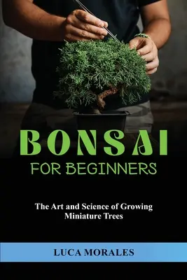 Bonsái para principiantes: El arte y la ciencia de cultivar árboles en miniatura - Bonsai for Beginners: The Art and Science of Growing Miniature Trees