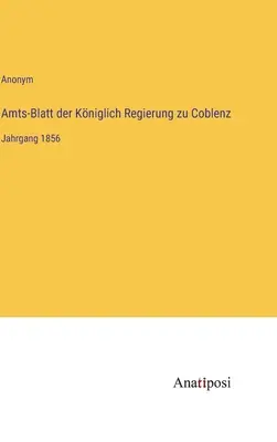 Boletín Oficial del Gobierno Real de Coblenza: Tomo 1856 - Amts-Blatt der Kniglich Regierung zu Coblenz: Jahrgang 1856