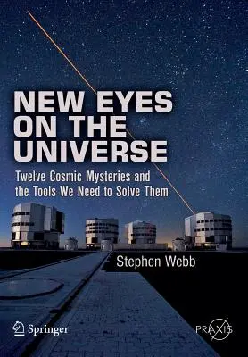 Nuevos ojos sobre el Universo: Doce misterios cósmicos y las herramientas que necesitamos para resolverlos - New Eyes on the Universe: Twelve Cosmic Mysteries and the Tools We Need to Solve Them