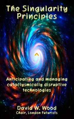 Los principios de la singularidad: Anticipar y gestionar tecnologías cataclísmicamente disruptivas - The Singularity Principles: Anticipating and managing cataclysmically disruptive technologies