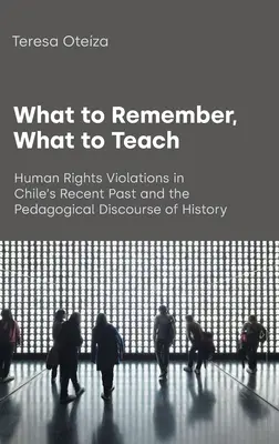 Qué Recordar, Qué Enseñar: Las Violaciones a los Derechos Humanos en el Pasado Reciente de Chile y el Discurso Pedagógico de la Historia - What to Remember, What to Teach: Human Rights Violations in Chile's Recent Past and the Pedagogical Discourse of History