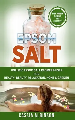 Sal de Epsom: Recetas y usos holísticos de la sal de Epsom para la salud, la belleza, la relajación, el hogar y el jardín - Epsom Salt: Holistic Epsom Salt Recipes & Uses for Health, Beauty, Relaxation, Home & Garden