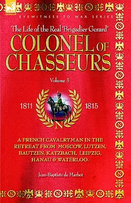 Colonel of Chasseurs - A French Cavalryman in the Retreat from Moscow, Lutzen, Bautzen, Katzbach, Leipzig, Hanau & Waterloo.