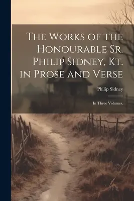 The Works of the Honourable Sr. Philip Sidney, Kt. in Prose and Verse: En Tres Volúmenes. - The Works of the Honourable Sr. Philip Sidney, Kt. in Prose and Verse: In Three Volumes.