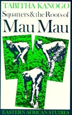 Los ocupantes ilegales y las raíces del Mau Mau, 1905-1963 - Squatters and the Roots of Mau Mau, 1905-1963