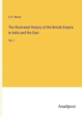 Historia Ilustrada del Imperio Británico en la India y en Oriente: Vol. I - The Illustrated History of the British Empire in India and the East: Vol. I