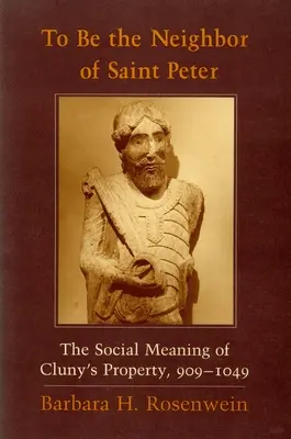 Ser vecino de San Pedro: El significado social de la propiedad de Cluny, 909-1049 - To Be the Neighbor of Saint Peter: The Social Meaning of Cluny's Property, 909 1049