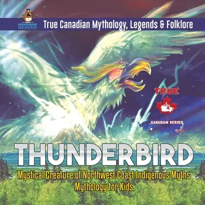 Thunderbird - Criatura mística de los mitos indígenas de la costa noroeste Mitología para niños Mitología, leyendas y folclore auténticos de Canadá - Thunderbird - Mystical Creature of Northwest Coast Indigenous Myths Mythology for Kids True Canadian Mythology, Legends & Folklore
